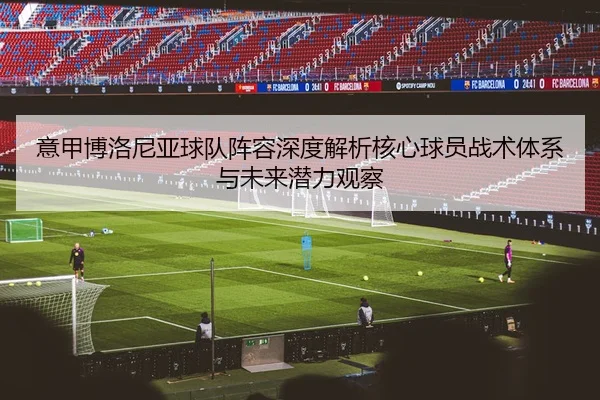 意甲博洛尼亚球队阵容深度解析核心球员战术体系与未来潜力观察