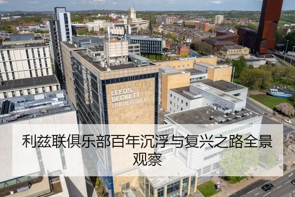 利兹联俱乐部百年沉浮与复兴之路全景观察