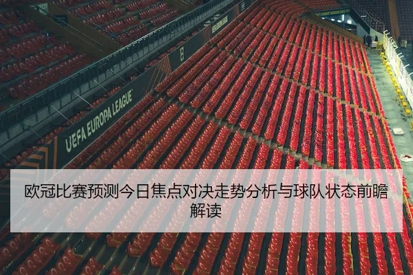 欧冠比赛预测今日焦点对决走势分析与球队状态前瞻解读