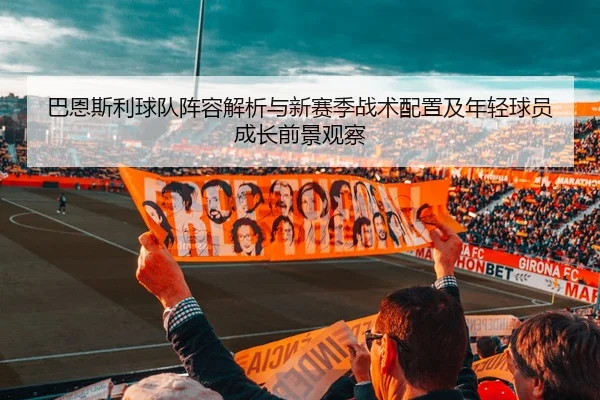 巴恩斯利球队阵容解析与新赛季战术配置及年轻球员成长前景观察